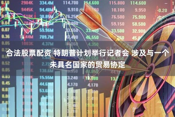 合法股票配资 特朗普计划举行记者会 涉及与一个未具名国家的贸易协定