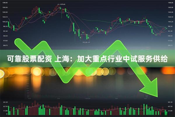 可靠股票配资 上海：加大重点行业中试服务供给