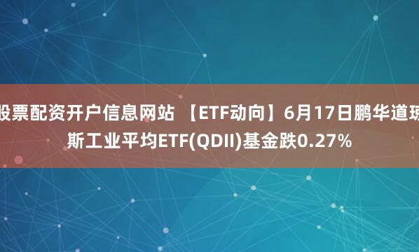 股票配资开户信息网站 【ETF动向】6月17日鹏华道琼斯工业平均ETF(QDII)基金跌0.27%