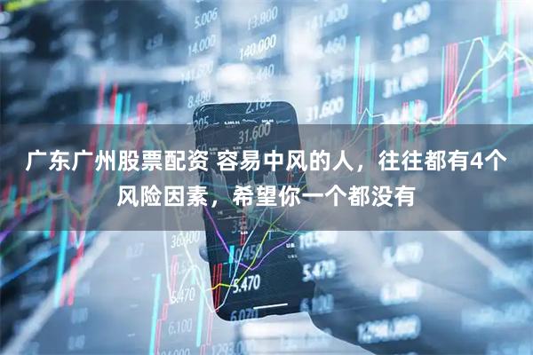 广东广州股票配资 容易中风的人，往往都有4个风险因素，希望你一个都没有