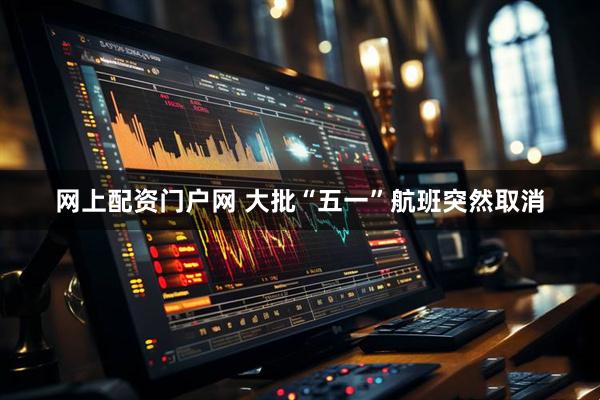 网上配资门户网 大批“五一”航班突然取消