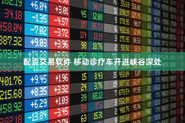 配资交易软件 移动诊疗车开进峡谷深处