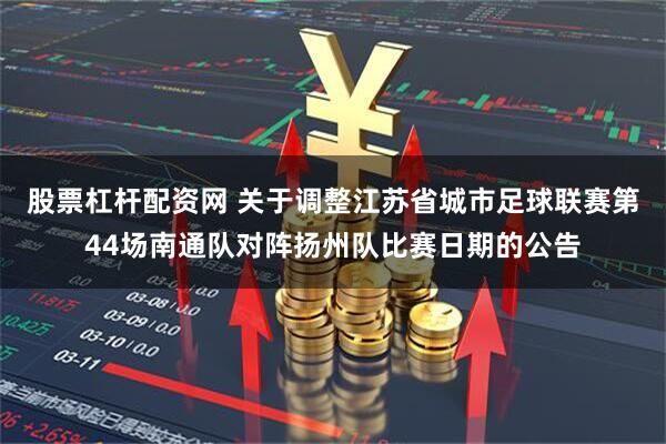 股票杠杆配资网 关于调整江苏省城市足球联赛第44场南通队对阵扬州队比赛日期的公告